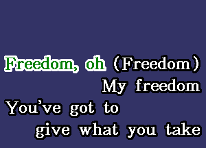 0331 (Freedom)

My f reedom
You Ve got to
give What you take