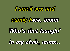 I smell sex and

candy here, mmm

Who '3 that loungin '

in my chair, mmm