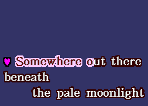 Gut there

beneath
the pale moonlight