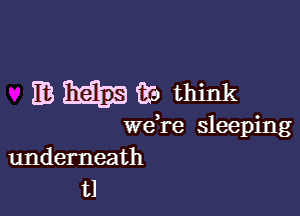 53 BEES fro think

we re sleeping
underneath
t1