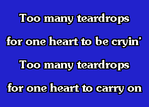 Too many teardrops
for one heart to be cryin'
Too many teardrops

for one heart to carry on