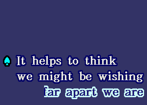 9 It helps to think
we might be wishing

EWWm