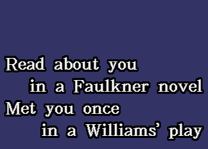 Read about you

in a Faulkner novel
Met you once
in a Williams? play