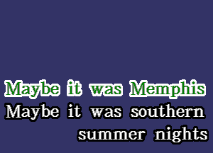 mm

Maybe it was southern
summer nights