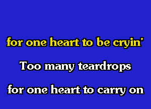 for one heart to be cryin'
Too many teardrops

for one heart to carry on
