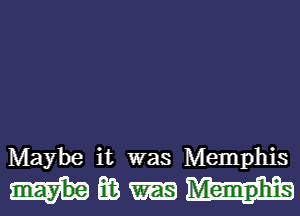 Maybe it was Memphis

mm