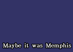 Maybe it was Memphis