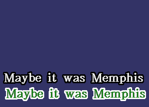 Maybe it was Memphis

Hmm