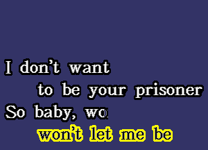 I dodt want

to be your prisoner
So baby, we)
tibiam ebe