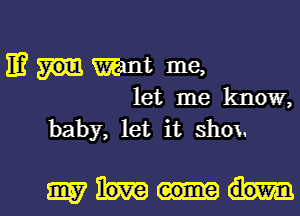 IE? Want me,
let me know,
baby, let it shox.

5mm