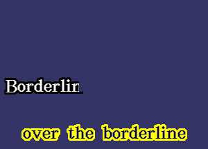 Borderlin

over aim bor-denline