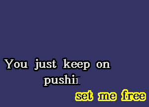 You just keep on
pushiJ.
m Em