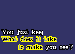 You just keel

mumm
ikemYou see?