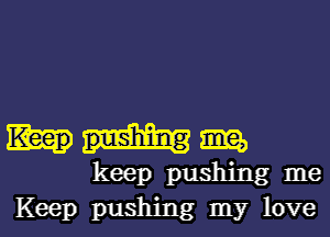 Mama,

keep pushing me
Keep pushing my love