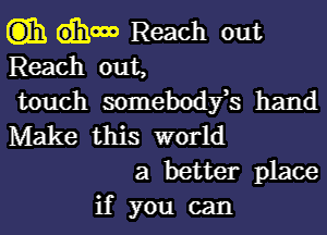 (3)31 dhooo Reach out
Reach out,

touch somebodfs hand
Make this world
a better place
if you can