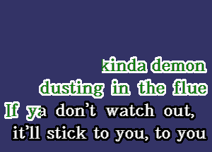 33 Gina 31m
IE? 572a d0n t watch out,

11311 stick to you, to you I