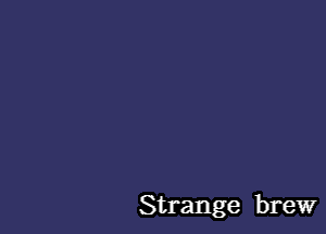 Strange brew