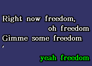 Right now freedom,
0h freedom
Gimme some freedom

I

yeah f reedom