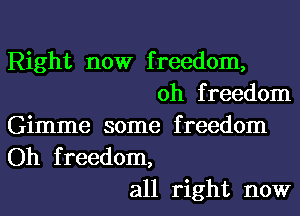 Right now freedom,
0h freedom
Gimme some freedom

Oh freedom,
all right now