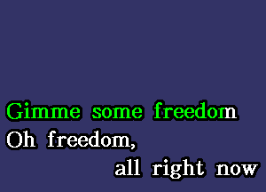 Gimme some freedom
Oh freedom,

all right now