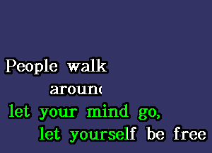 People walk

arount
let your mind go,
let yourself be free