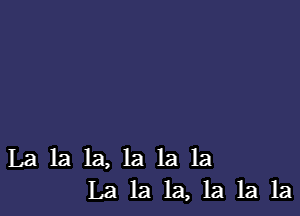 La la la, la 1a la
La la 1a, 1a 1a 1a