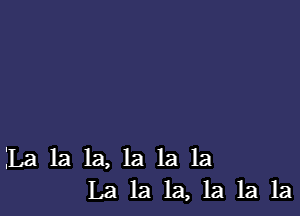 La la la, la 1a la
La la 1a, 1a 1a 1a