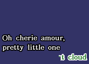 Oh Cherie amour,
pretty little one

'IBH