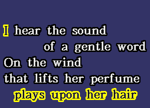 E hear the sound

of a gentle word
On the Wind
that lifts her perfume

1mm