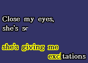 Close my eyes,
she,s 3r

smog
mutions