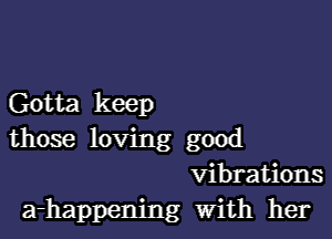 Gotta keep

those loving good
vibrations
a-happem'ng With her