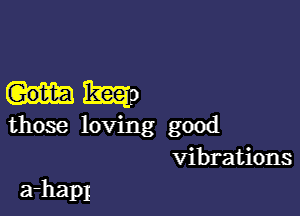 chm

those loving good
vibrations

a-hap1