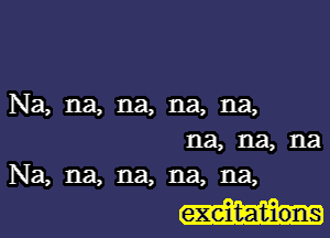 Na, na, na, na, na,

na, na, na
Na, na, na, na, na,

exeiIt-ations