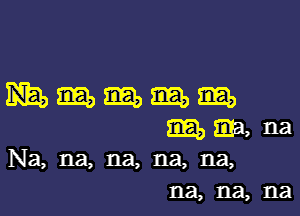 Mmmmm

8E1) zip, na
Na, na, na, na, na,

na, na, na