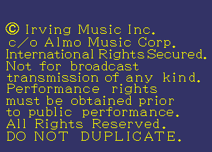 (3) Irving Music Inc.

0 0 Almo Music Corp,
International Rights Secured.
Not for broadcast

transmission of any kind.
Performance mghts

must be obtained prior
to public performance.
All Rights Reserved.

DO NOT DUPLICATE.