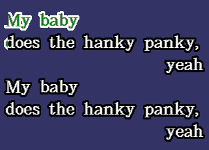 M571.

doesthe hanky panky,
yeah

hdy baby
doesthe hanky panky,
yeah