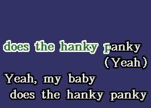 (3153 m ganky

(Yeah)
Yeah, my baby
does the hanky panky