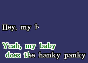 Hey, my b

M W
iiie hanky panky