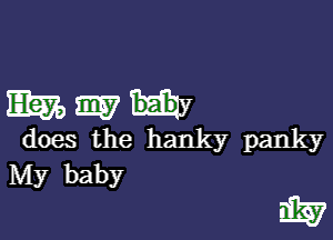 Emamw

does the hanky panky
My baby
is?