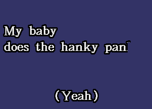 My baby
does the hanky pan

(Yeah)