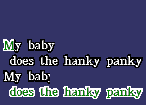 My baby
does the hanky panky

My babj

Himmm