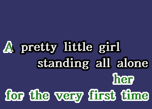 A pretty little girl
standing all alone

13m
hmmmm