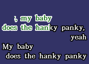 s m
m My panky,

yeah
My baby
does the hanky panky