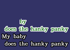 W

15in 1km
My baby

does the hanky panky