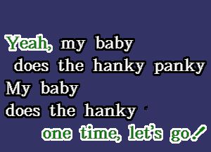 M my baby

does the hanky panky
My baby
does the hanky

Hmm