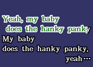 M 3157

12361? W pankw

My baby

does the hanky panky,
yeah-n