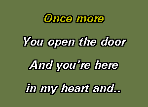 Once more
You open the door

And you're here

in my heart and.