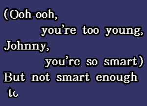 (Ooh-ooh,
youTe too young,
J ohnny,

y0u re so smart)
But not smart enough
to