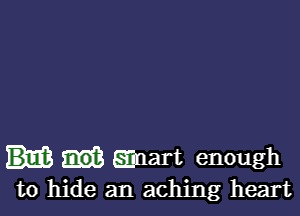 smart enough
to hide an aching heart