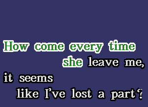 mm

Ska leave me,

it seems
like I,Ve lost a part?